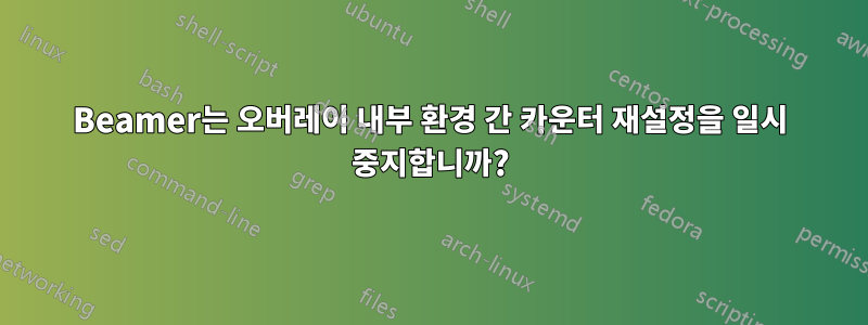 Beamer는 오버레이 내부 환경 간 카운터 재설정을 일시 중지합니까?