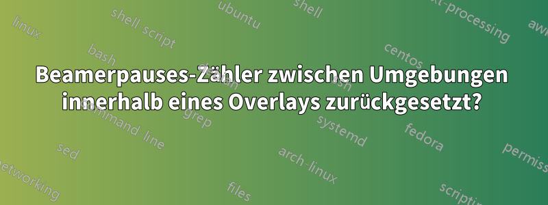 Beamerpauses-Zähler zwischen Umgebungen innerhalb eines Overlays zurückgesetzt?