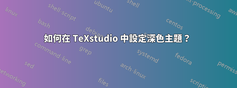 如何在 TeXstudio 中設定深色主題？