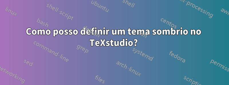 Como posso definir um tema sombrio no TeXstudio?