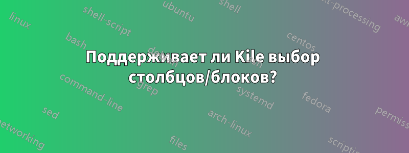 Поддерживает ли Kile выбор столбцов/блоков?