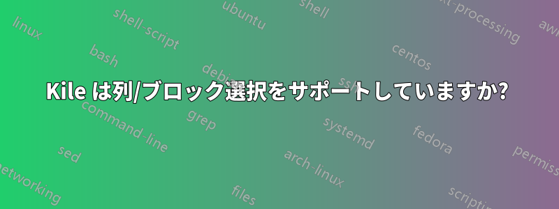 Kile は列/ブロック選択をサポートしていますか?