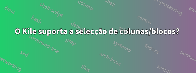 O Kile suporta a selecção de colunas/blocos?