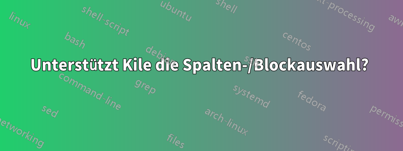 Unterstützt Kile die Spalten-/Blockauswahl?