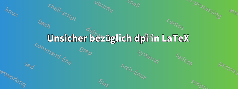 Unsicher bezüglich dpi in LaTeX