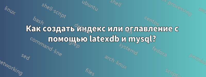 Как создать индекс или оглавление с помощью latexdb и mysql?