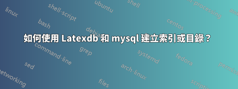 如何使用 Latexdb 和 mysql 建立索引或目錄？