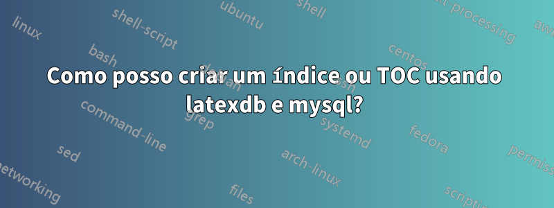 Como posso criar um índice ou TOC usando latexdb e mysql?