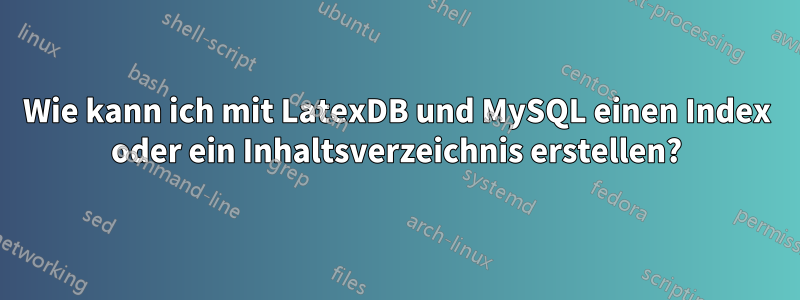 Wie kann ich mit LatexDB und MySQL einen Index oder ein Inhaltsverzeichnis erstellen?