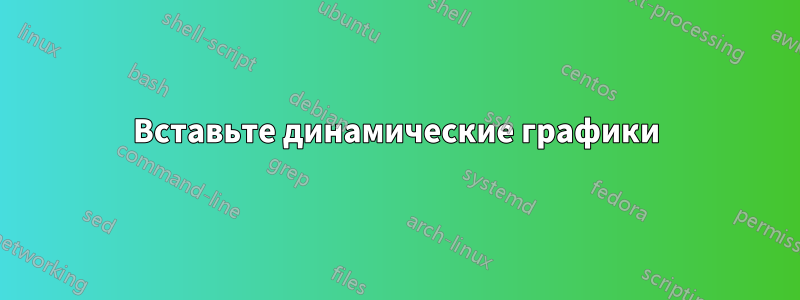 Вставьте динамические графики