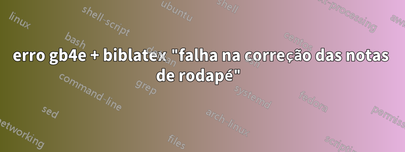 erro gb4e + biblatex "falha na correção das notas de rodapé"