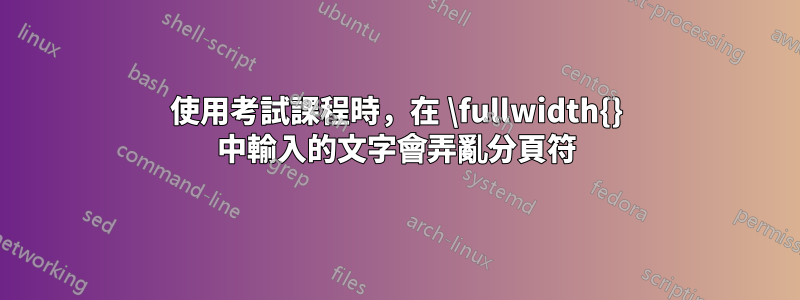 使用考試課程時，在 \fullwidth{} 中輸入的文字會弄亂分頁符