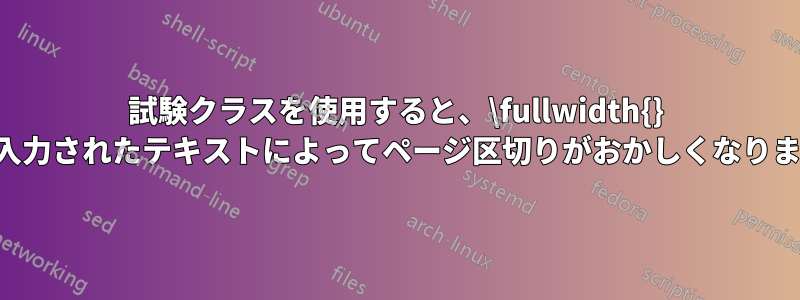 試験クラスを使用すると、\fullwidth{} に入力されたテキストによってページ区切りがおかしくなります