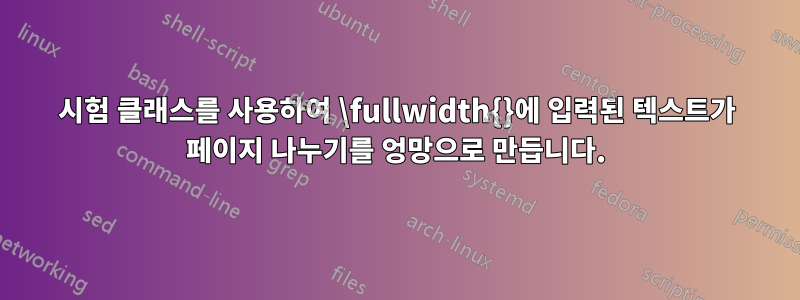 시험 클래스를 사용하여 \fullwidth{}에 입력된 텍스트가 페이지 나누기를 엉망으로 만듭니다.