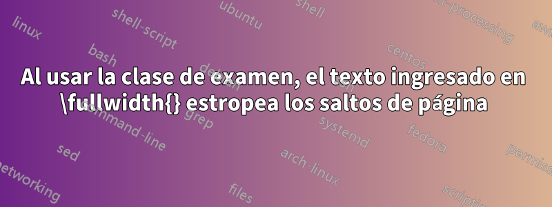 Al usar la clase de examen, el texto ingresado en \fullwidth{} estropea los saltos de página