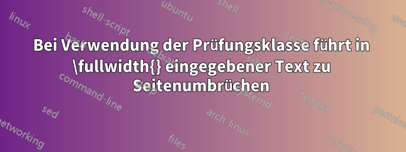 Bei Verwendung der Prüfungsklasse führt in \fullwidth{} eingegebener Text zu Seitenumbrüchen