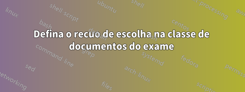 Defina o recuo de escolha na classe de documentos do exame