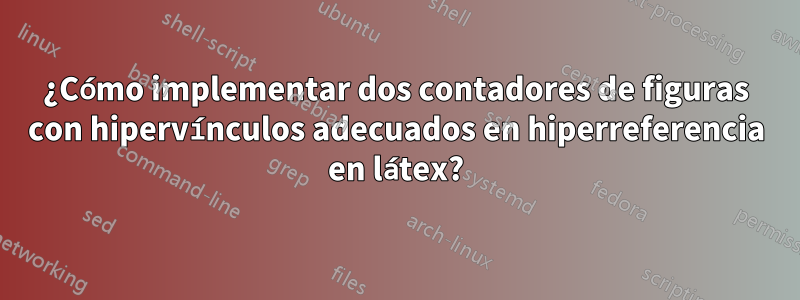 ¿Cómo implementar dos contadores de figuras con hipervínculos adecuados en hiperreferencia en látex?