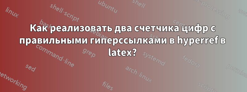 Как реализовать два счетчика цифр с правильными гиперссылками в hyperref в latex?