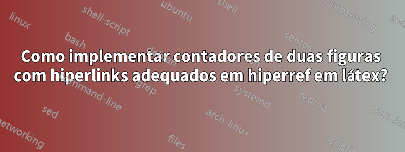 Como implementar contadores de duas figuras com hiperlinks adequados em hiperref em látex?