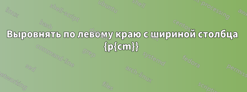 Выровнять по левому краю с шириной столбца {p{cm}} 