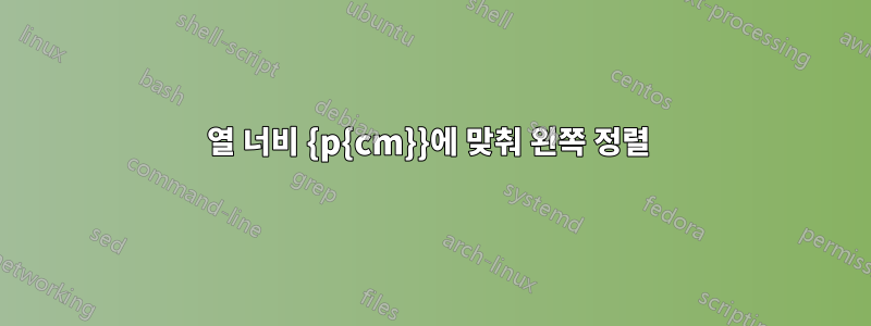 열 너비 {p{cm}}에 맞춰 왼쪽 정렬 