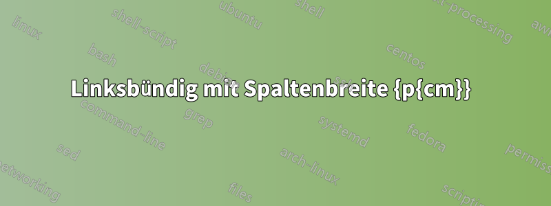 Linksbündig mit Spaltenbreite {p{cm}} 