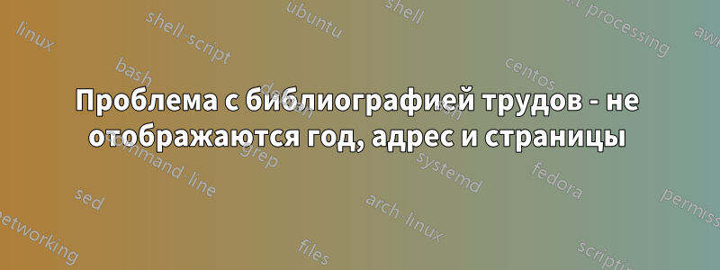 Проблема с библиографией трудов - не отображаются год, адрес и страницы