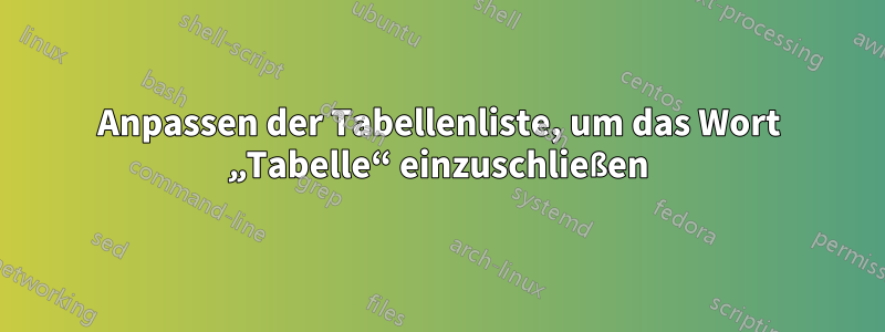 Anpassen der Tabellenliste, um das Wort „Tabelle“ einzuschließen