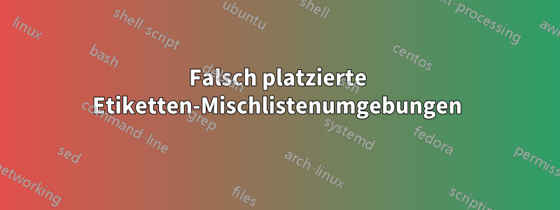 Falsch platzierte Etiketten-Mischlistenumgebungen