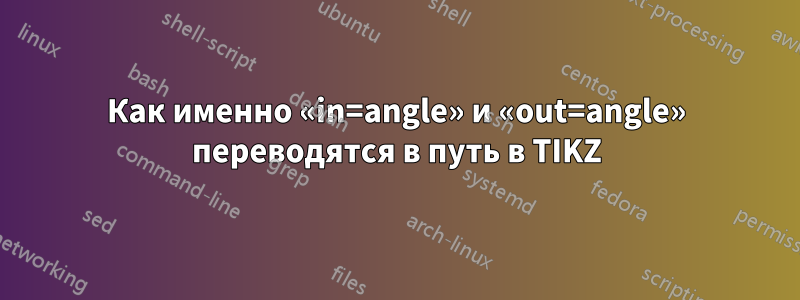 Как именно «in=angle» и «out=angle» переводятся в путь в TIKZ