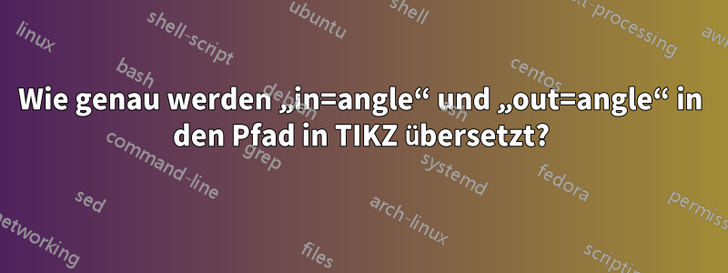 Wie genau werden „in=angle“ und „out=angle“ in den Pfad in TIKZ übersetzt?