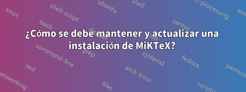 ¿Cómo se debe mantener y actualizar una instalación de MiKTeX?