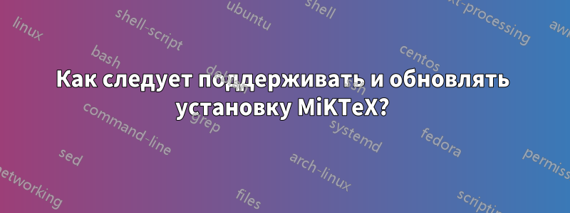 Как следует поддерживать и обновлять установку MiKTeX?