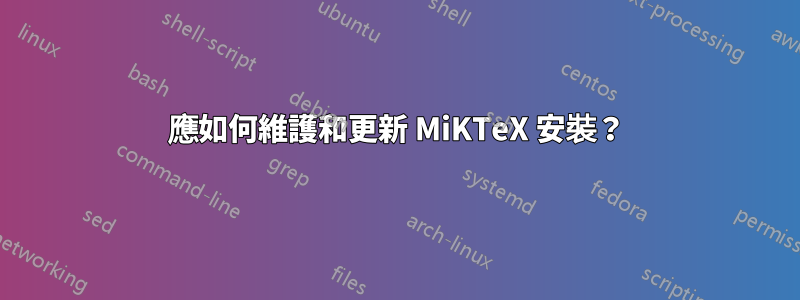 應如何維護和更新 MiKTeX 安裝？