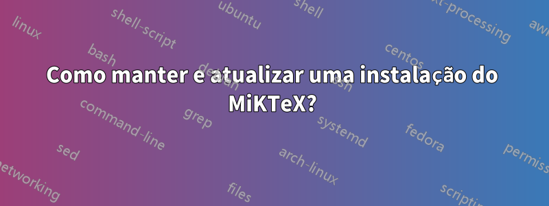 Como manter e atualizar uma instalação do MiKTeX?