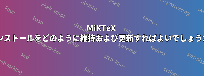 MiKTeX インストールをどのように維持および更新すればよいでしょうか?