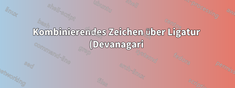 Kombinierendes Zeichen über Ligatur (Devanagari)