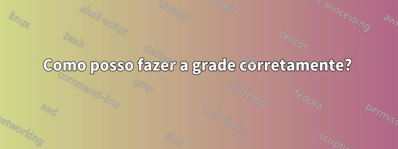 Como posso fazer a grade corretamente?