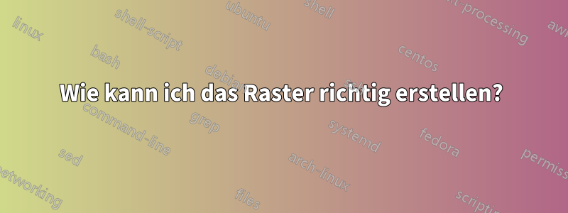 Wie kann ich das Raster richtig erstellen?