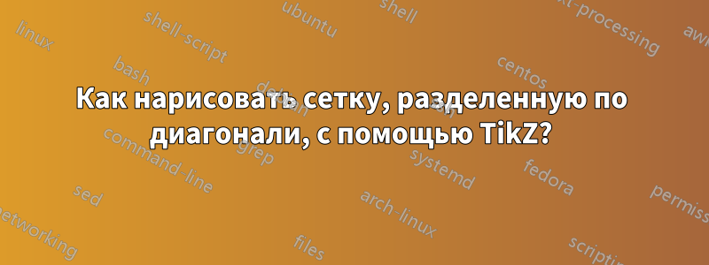 Как нарисовать сетку, разделенную по диагонали, с помощью TikZ?