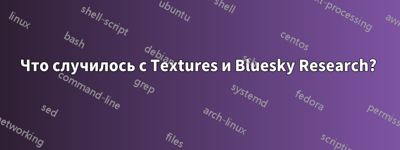 Что случилось с Textures и Bluesky Research?