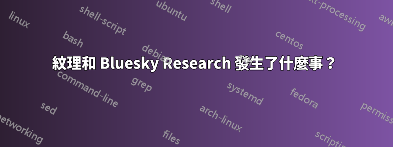 紋理和 Bluesky Research 發生了什麼事？