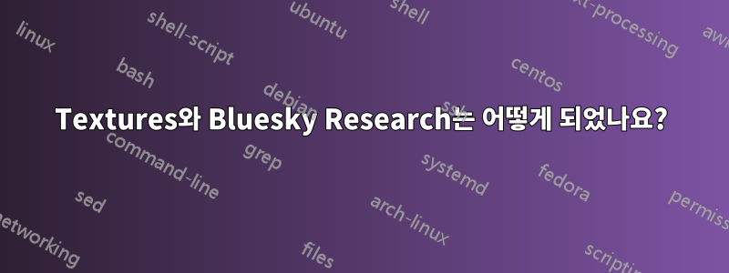 Textures와 Bluesky Research는 어떻게 되었나요?