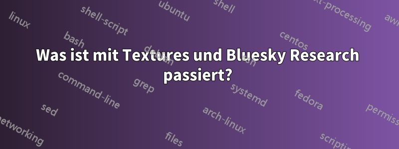 Was ist mit Textures und Bluesky Research passiert?