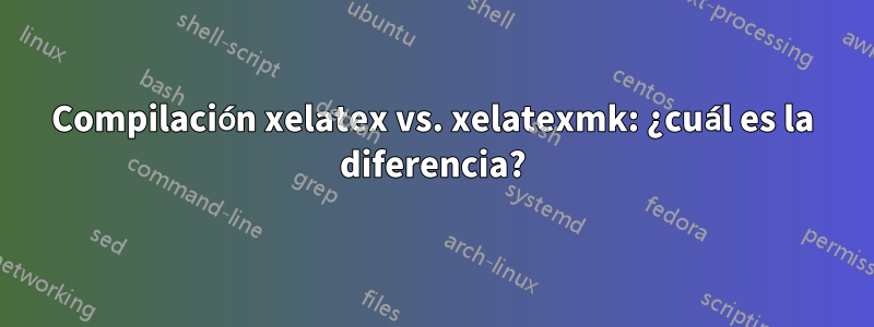 Compilación xelatex vs. xelatexmk: ¿cuál es la diferencia?