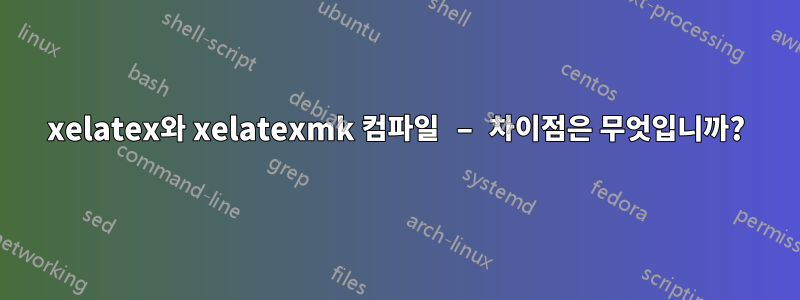 xelatex와 xelatexmk 컴파일 – 차이점은 무엇입니까?