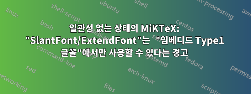 일관성 없는 상태의 MiKTeX: "SlantFont/ExtendFont"는 "임베디드 Type1 글꼴"에서만 사용할 수 있다는 경고