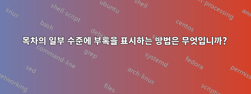 목차의 일부 수준에 부록을 표시하는 방법은 무엇입니까?