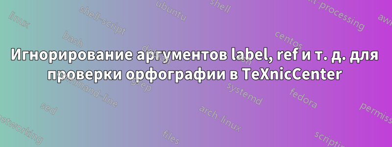 Игнорирование аргументов label, ref и т. д. для проверки орфографии в TeXnicCenter